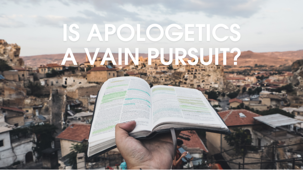 Is Apologetics A Vain Pursuit?